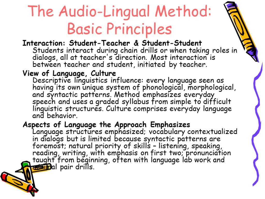 The Audio-Lingual Method: Basic Principles Interaction: Student-Teacher & Student-Student Students interact during chain drills